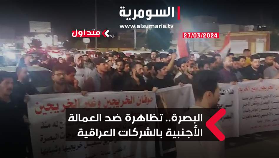 في البصرة.. تظاهرة ضد العمالة الأجنبية بالشركات العراقية (فيديو)